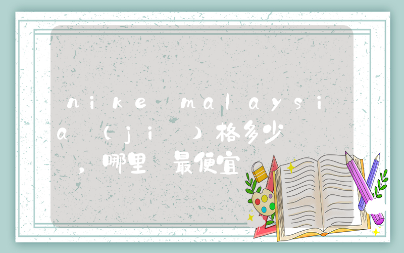 nike malaysia價(jià)格多少，哪里買最便宜插圖